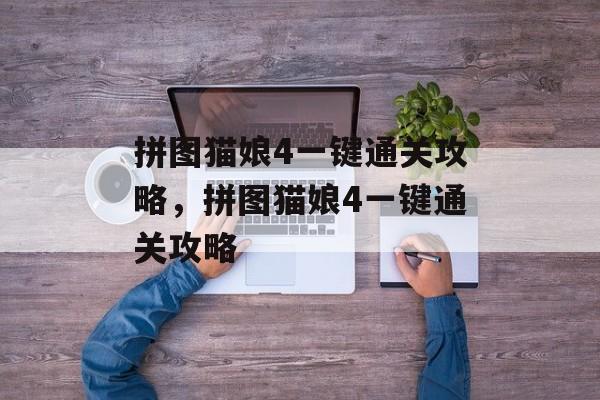 拼图猫娘4一键通关攻略，拼图猫娘4一键通关攻略