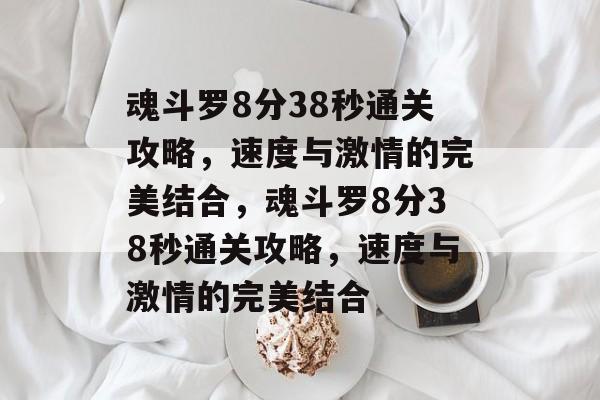 魂斗罗8分38秒通关攻略，速度与激情的完美结合，魂斗罗8分38秒通关攻略，速度与激情的完美结合