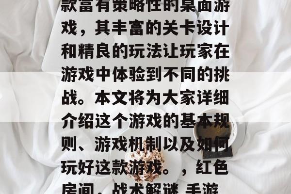 红色房间攻略游戏是一款富有策略性的桌面游戏,其丰富的关卡设计和精良的玩法让玩家在游戏中体验到不同的挑战。本文将为大家详细介绍这个游戏的基本规则、游戏机制以及如何玩好这款游戏。,红色房间,战术解谜 手游详解 红色房间攻略游戏是一款富有策略性的桌面游戏,其丰富的关卡设计和精良的玩法让玩家在游戏中体验到不同的挑战。本文将为大家详细介绍这个游戏的基本规则、游戏机制以及如何玩好这款游戏。,红色房间,战术解谜 手游详解