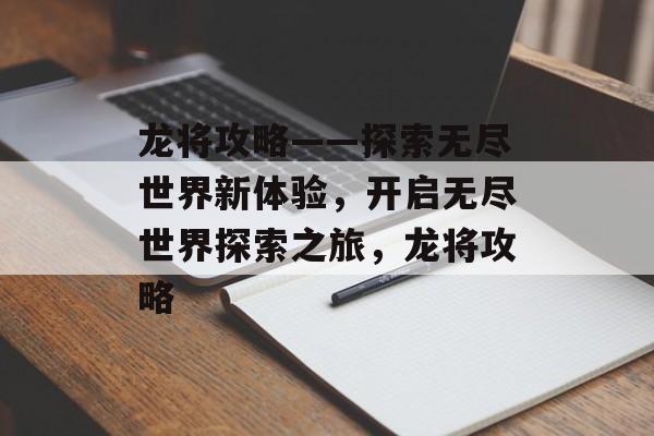 龙将攻略——探索无尽世界新体验，开启无尽世界探索之旅，龙将攻略