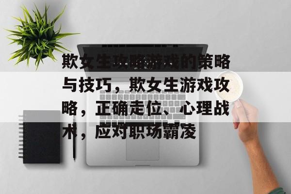 欺女生攻略游戏的策略与技巧,欺女生游戏攻略,正确走位、心理战术,应对职场霸凌 欺女生攻略游戏的策略与技巧,欺女生游戏攻略,正确走位、心理战术,应对职场霸凌