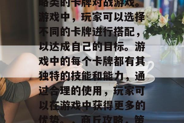 商丘攻略游戏是一款策略类的卡牌对战游戏。游戏中,玩家可以选择不同的卡牌进行搭配,以达成自己的目标。游戏中的每个卡牌都有其独特的技能和能力,通过合理的使用,玩家可以在游戏中获得更多的优势。,商丘攻略,策略对决 | 游戏体验 商丘攻略游戏是一款策略类的卡牌对战游戏。游戏中,玩家可以选择不同的卡牌进行搭配,以达成自己的目标。游戏中的每个卡牌都有其独特的技能和能力,通过合理的使用,玩家可以在游戏中获得更多的优势。,商丘攻略,策略对决 | 游戏体验