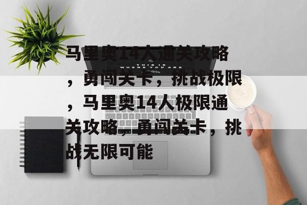 马里奥14人通关攻略,勇闯关卡,挑战极限,马里奥14人极限通关攻略,勇闯关卡,挑战无限可能 马里奥14人通关攻略,勇闯关卡,挑战极限,马里奥14人极限通关攻略,勇闯关卡,挑战无限可能