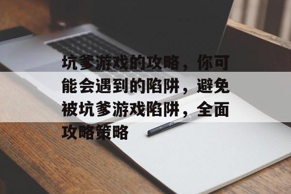 坑爹游戏的攻略,你可能会遇到的陷阱,避免被坑爹游戏陷阱,全面攻略策略 坑爹游戏的攻略,你可能会遇到的陷阱,避免被坑爹游戏陷阱,全面攻略策略