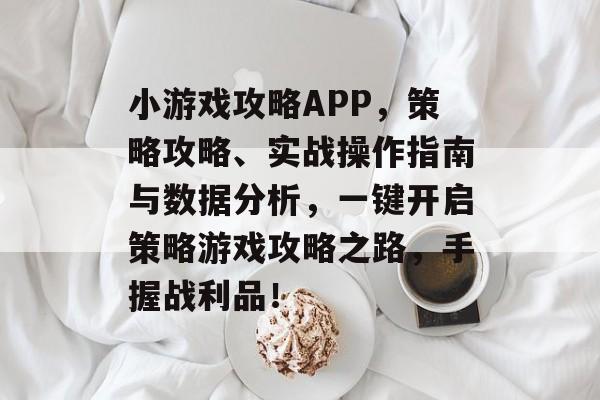 小游戏攻略APP,策略攻略、实战操作指南与数据分析,一键开启策略游戏攻略之路,手握战利品! 小游戏攻略APP,策略攻略、实战操作指南与数据分析,一键开启策略游戏攻略之路,手握战利品!