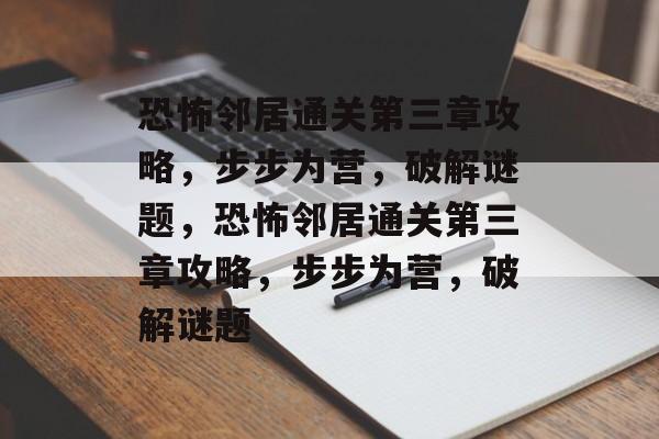 恐怖邻居通关第三章攻略,步步为营,破解谜题,恐怖邻居通关第三章攻略,步步为营,破解谜题 恐怖邻居通关第三章攻略,步步为营,破解谜题,恐怖邻居通关第三章攻略,步步为营,破解谜题