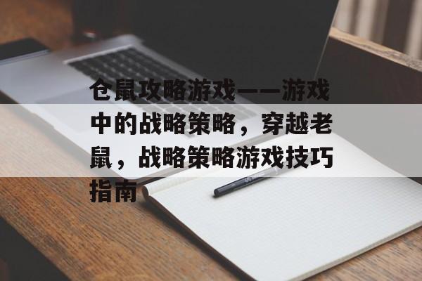仓鼠攻略游戏——游戏中的战略策略,穿越老鼠,战略策略游戏技巧指南 仓鼠攻略游戏——游戏中的战略策略,穿越老鼠,战略策略游戏技巧指南