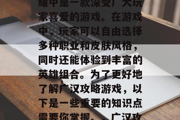 广汉攻略游戏在王者荣耀中是一款深受广大玩家喜爱的游戏。在游戏中,玩家可以自由选择多种职业和皮肤风格,同时还能体验到丰富的英雄组合。为了更好地了解广汉攻略游戏,以下是一些重要的知识点需要你掌握。,广汉攻略,王者荣耀深度解析 广汉攻略游戏在王者荣耀中是一款深受广大玩家喜爱的游戏。在游戏中,玩家可以自由选择多种职业和皮肤风格,同时还能体验到丰富的英雄组合。为了更好地了解广汉攻略游戏,以下是一些重要的知识点需要你掌握。,广汉攻略,王者荣耀深度解析