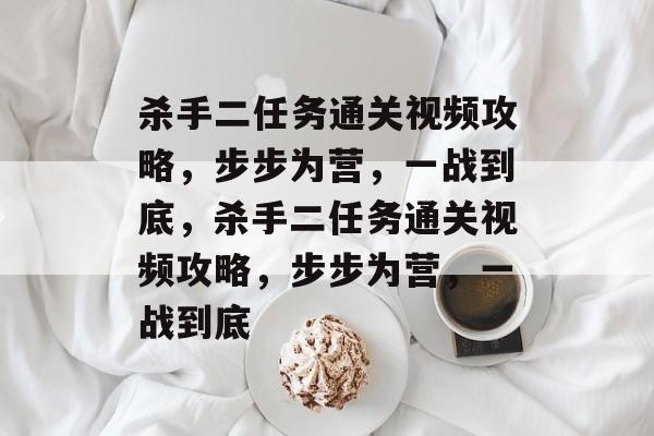 杀手二任务通关视频攻略,步步为营,一战到底,杀手二任务通关视频攻略,步步为营,一战到底 杀手二任务通关视频攻略,步步为营,一战到底,杀手二任务通关视频攻略,步步为营,一战到底