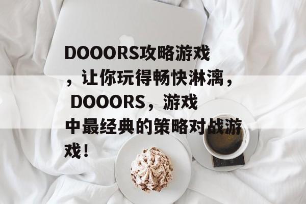 DOOORS攻略游戏,让你玩得畅快淋漓, DOOORS,游戏中最经典的策略对战游戏! DOOORS攻略游戏,让你玩得畅快淋漓, DOOORS,游戏中最经典的策略对战游戏!
