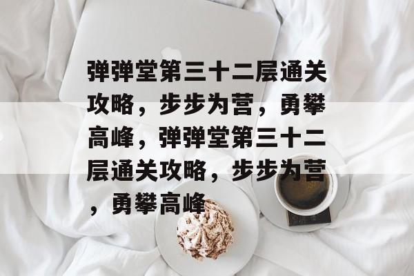 弹弹堂第三十二层通关攻略，步步为营，勇攀高峰，弹弹堂第三十二层通关攻略，步步为营，勇攀高峰