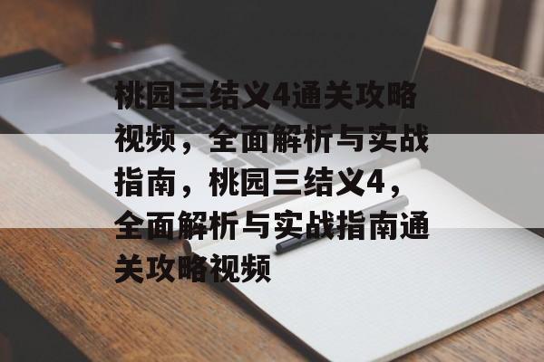 桃园三结义4通关攻略视频,全面解析与实战指南,桃园三结义4,全面解析与实战指南通关攻略视频 桃园三结义4通关攻略视频,全面解析与实战指南,桃园三结义4,全面解析与实战指南通关攻略视频