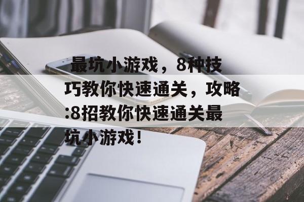  最坑小游戏，8种技巧教你快速通关，攻略:8招教你快速通关最坑小游戏！