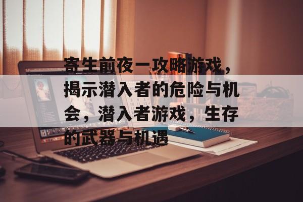 寄生前夜一攻略游戏，揭示潜入者的危险与机会，潜入者游戏，生存的武器与机遇
