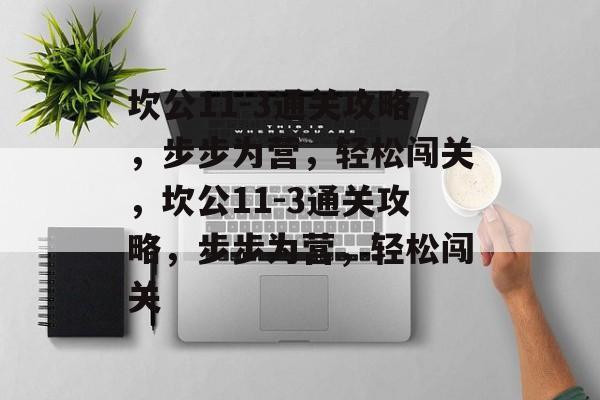 坎公11-3通关攻略,步步为营,轻松闯关,坎公11-3通关攻略,步步为营,轻松闯关 坎公11-3通关攻略,步步为营,轻松闯关,坎公11-3通关攻略,步步为营,轻松闯关