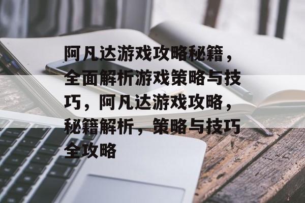 阿凡达游戏攻略秘籍,全面解析游戏策略与技巧,阿凡达游戏攻略,秘籍解析,策略与技巧全攻略 阿凡达游戏攻略秘籍,全面解析游戏策略与技巧,阿凡达游戏攻略,秘籍解析,策略与技巧全攻略