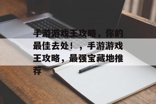 手游游戏王攻略,你的最佳去处!,手游游戏王攻略,最强宝藏地推荐 手游游戏王攻略,你的最佳去处!,手游游戏王攻略,最强宝藏地推荐