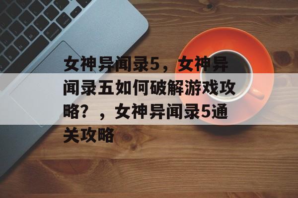 女神异闻录5,女神异闻录五如何破解游戏攻略?,女神异闻录5通关攻略 女神异闻录5,女神异闻录五如何破解游戏攻略?,女神异闻录5通关攻略