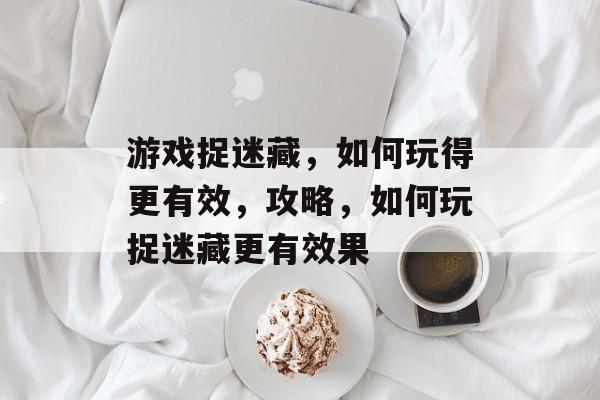 游戏捉迷藏，如何玩得更有效，攻略，如何玩捉迷藏更有效果