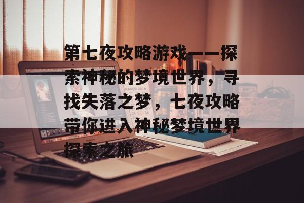 第七夜攻略游戏——探索神秘的梦境世界,寻找失落之梦,七夜攻略带你进入神秘梦境世界探索之旅 第七夜攻略游戏——探索神秘的梦境世界,寻找失落之梦,七夜攻略带你进入神秘梦境世界探索之旅