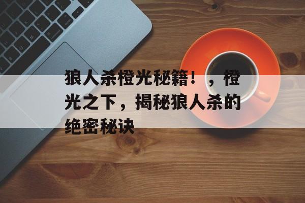狼人杀橙光秘籍!,橙光之下,揭秘狼人杀的绝密秘诀 狼人杀橙光秘籍!,橙光之下,揭秘狼人杀的绝密秘诀