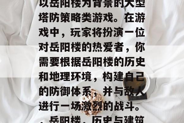 岳阳楼攻略游戏是一款以岳阳楼为背景的大型塔防策略类游戏。在游戏中,玩家将扮演一位对岳阳楼的热爱者,你需要根据岳阳楼的历史和地理环境,构建自己的防御体系,并与敌人进行一场激烈的战斗。,岳阳楼,历史与建筑的深度对决 岳阳楼攻略游戏是一款以岳阳楼为背景的大型塔防策略类游戏。在游戏中,玩家将扮演一位对岳阳楼的热爱者,你需要根据岳阳楼的历史和地理环境,构建自己的防御体系,并与敌人进行一场激烈的战斗。,岳阳楼,历史与建筑的深度对决