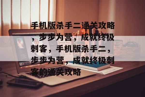 手机版杀手二通关攻略,步步为营,成就终极刺客,手机版杀手二,步步为营,成就终极刺客的通关攻略 手机版杀手二通关攻略,步步为营,成就终极刺客,手机版杀手二,步步为营,成就终极刺客的通关攻略