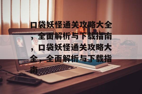 口袋妖怪通关攻略大全,全面解析与下载指南,口袋妖怪通关攻略大全,全面解析与下载指南 口袋妖怪通关攻略大全,全面解析与下载指南,口袋妖怪通关攻略大全,全面解析与下载指南