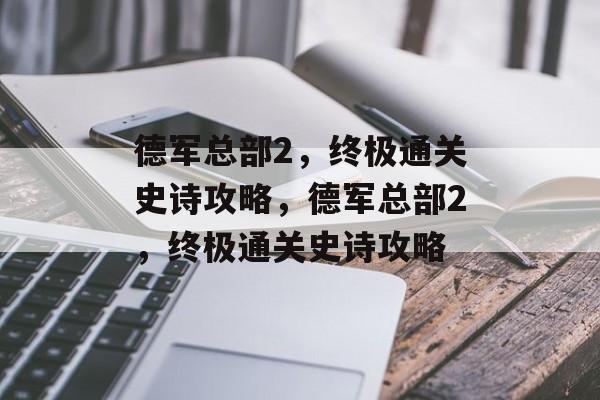 德军总部2,终极通关史诗攻略,德军总部2,终极通关史诗攻略 德军总部2,终极通关史诗攻略,德军总部2,终极通关史诗攻略