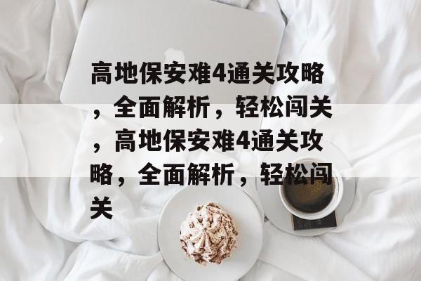 高地保安难4通关攻略,全面解析,轻松闯关,高地保安难4通关攻略,全面解析,轻松闯关 高地保安难4通关攻略,全面解析,轻松闯关,高地保安难4通关攻略,全面解析,轻松闯关