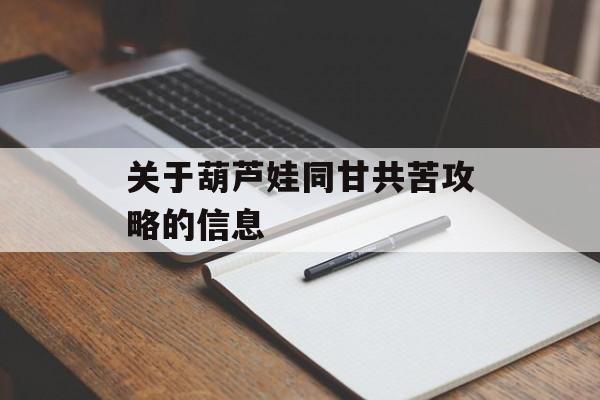关于葫芦娃同甘共苦攻略的信息 关于葫芦娃同甘共苦攻略的信息