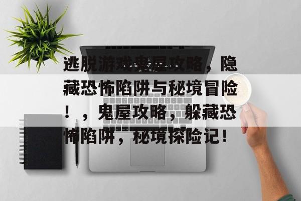 逃脱游戏鬼屋攻略,隐藏恐怖陷阱与秘境冒险!,鬼屋攻略,躲藏恐怖陷阱,秘境探险记! 逃脱游戏鬼屋攻略,隐藏恐怖陷阱与秘境冒险!,鬼屋攻略,躲藏恐怖陷阱,秘境探险记!