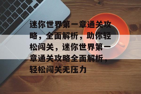 迷你世界第一章通关攻略，全面解析，助你轻松闯关，迷你世界第一章通关攻略全面解析，轻松闯关无压力