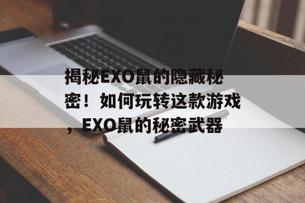 揭秘EXO鼠的隐藏秘密！如何玩转这款游戏，EXO鼠的秘密武器