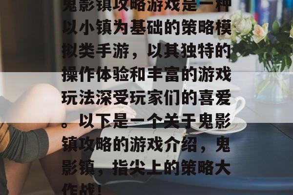 鬼影镇攻略游戏是一种以小镇为基础的策略模拟类手游,以其独特的操作体验和丰富的游戏玩法深受玩家们的喜爱。以下是一个关于鬼影镇攻略的游戏介绍,鬼影镇,指尖上的策略大作战! 鬼影镇攻略游戏是一种以小镇为基础的策略模拟类手游,以其独特的操作体验和丰富的游戏玩法深受玩家们的喜爱。以下是一个关于鬼影镇攻略的游戏介绍,鬼影镇,指尖上的策略大作战!