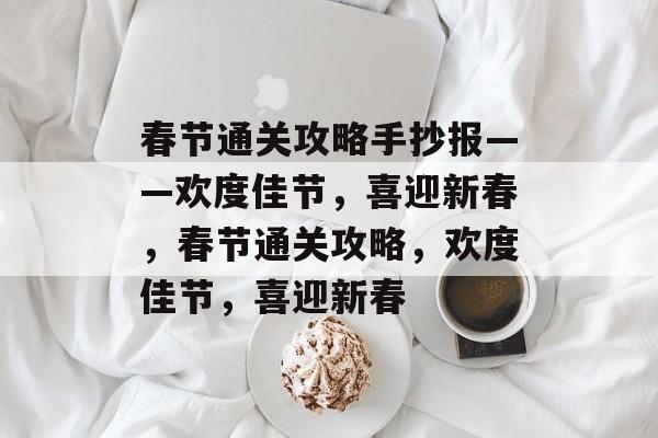 春节通关攻略手抄报——欢度佳节，喜迎新春，春节通关攻略，欢度佳节，喜迎新春