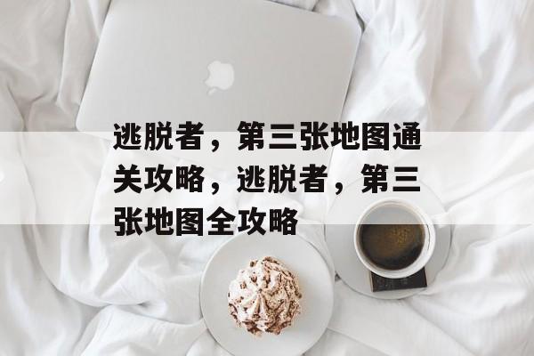 逃脱者，第三张地图通关攻略，逃脱者，第三张地图全攻略