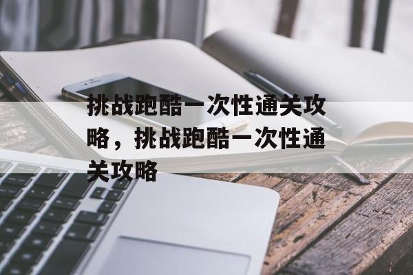 挑战跑酷一次性通关攻略，挑战跑酷一次性通关攻略