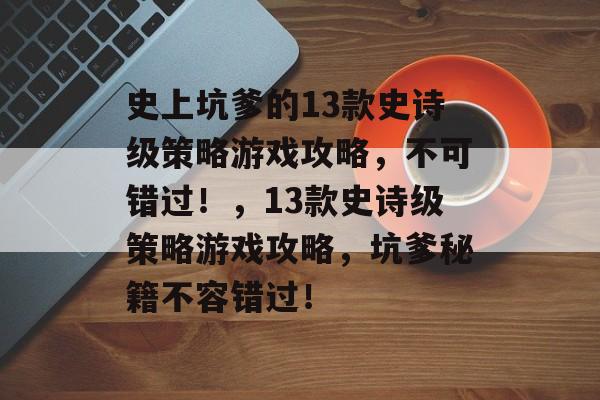 史上坑爹的13款史诗级策略游戏攻略,不可错过!,13款史诗级策略游戏攻略,坑爹秘籍不容错过! 史上坑爹的13款史诗级策略游戏攻略,不可错过!,13款史诗级策略游戏攻略,坑爹秘籍不容错过!