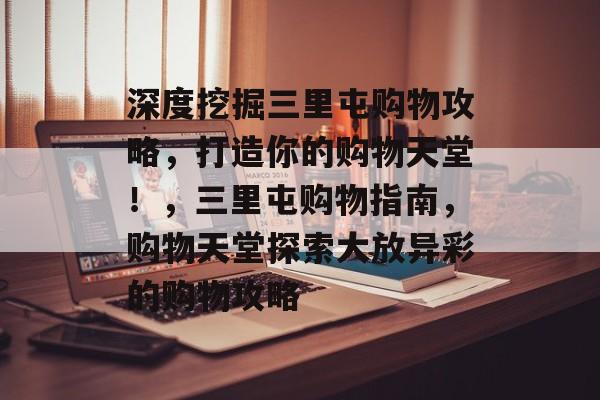 深度挖掘三里屯购物攻略，打造你的购物天堂！，三里屯购物指南，购物天堂探索大放异彩的购物攻略