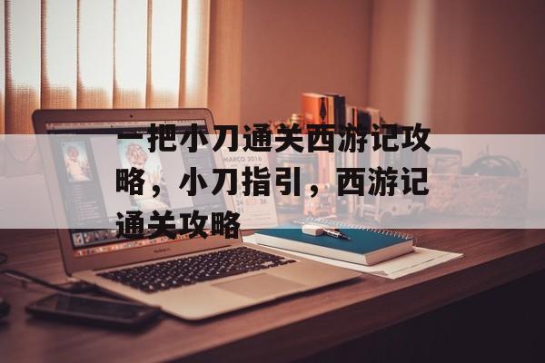 一把小刀通关西游记攻略,小刀指引,西游记通关攻略 一把小刀通关西游记攻略,小刀指引,西游记通关攻略