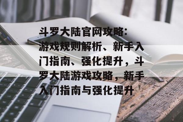 斗罗大陆官网攻略: 游戏规则解析、新手入门指南、强化提升,斗罗大陆游戏攻略,新手入门指南与强化提升 斗罗大陆官网攻略: 游戏规则解析、新手入门指南、强化提升,斗罗大陆游戏攻略,新手入门指南与强化提升