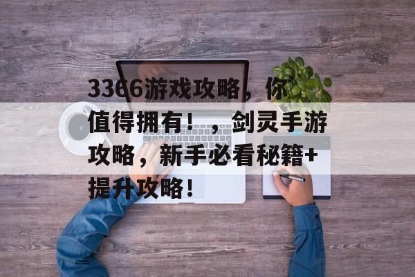 3366游戏攻略，你值得拥有！，剑灵手游攻略，新手必看秘籍+提升攻略！