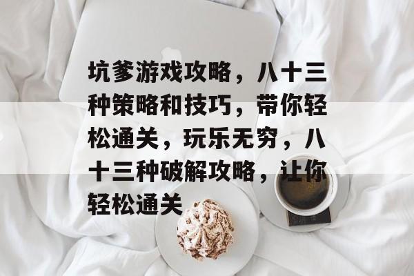 坑爹游戏攻略,八十三种策略和技巧,带你轻松通关,玩乐无穷,八十三种破解攻略,让你轻松通关 坑爹游戏攻略,八十三种策略和技巧,带你轻松通关,玩乐无穷,八十三种破解攻略,让你轻松通关