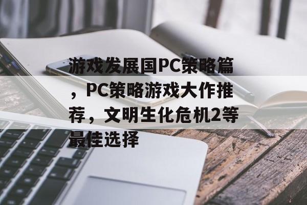游戏发展国PC策略篇,PC策略游戏大作推荐,文明生化危机2等最佳选择 游戏发展国PC策略篇,PC策略游戏大作推荐,文明生化危机2等最佳选择