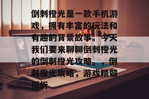 倒刺橙光是一款手机游戏,拥有丰富的玩法和有趣的背景故事。今天我们要来聊聊倒刺橙光的倒刺橙光攻略。,倒刺橙光攻略,游戏精髓探析 倒刺橙光是一款手机游戏,拥有丰富的玩法和有趣的背景故事。今天我们要来聊聊倒刺橙光的倒刺橙光攻略。,倒刺橙光攻略,游戏精髓探析