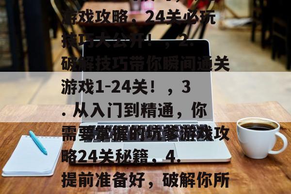 坑爹的游戏攻略1-24关的必玩技巧,坑爹游戏攻略,24关必玩技巧大公开!,2. 破解技巧带你瞬间通关游戏1-24关!,3. 从入门到精通,你需要掌握的坑爹游戏攻略24关秘籍,4. 提前准备好,破解你所有爱不释手的坑爹游戏! 坑爹的游戏攻略1-24关的必玩技巧,坑爹游戏攻略,24关必玩技巧大公开!,2. 破解技巧带你瞬间通关游戏1-24关!,3. 从入门到精通,你需要掌握的坑爹游戏攻略24关秘籍,4. 提前准备好,破解你所有爱不释手的坑爹游戏!