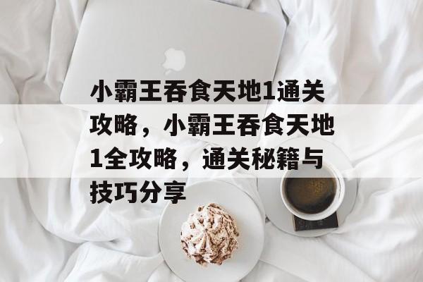 小霸王吞食天地1通关攻略,小霸王吞食天地1全攻略,通关秘籍与技巧分享 小霸王吞食天地1通关攻略,小霸王吞食天地1全攻略,通关秘籍与技巧分享