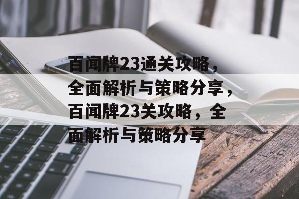 百闻牌23通关攻略,全面解析与策略分享,百闻牌23关攻略,全面解析与策略分享 百闻牌23通关攻略,全面解析与策略分享,百闻牌23关攻略,全面解析与策略分享