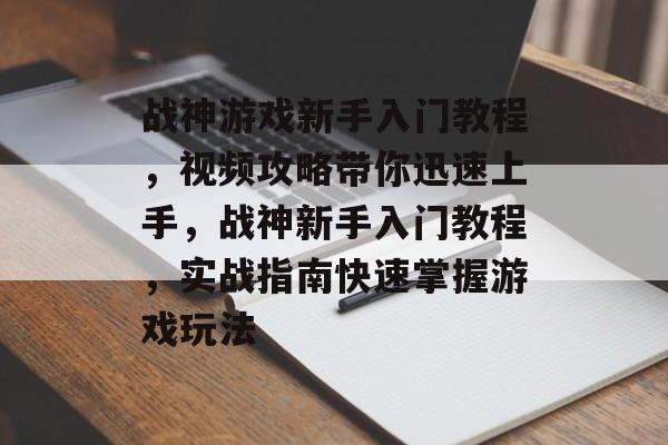 战神游戏新手入门教程，视频攻略带你迅速上手，战神新手入门教程，实战指南快速掌握游戏玩法